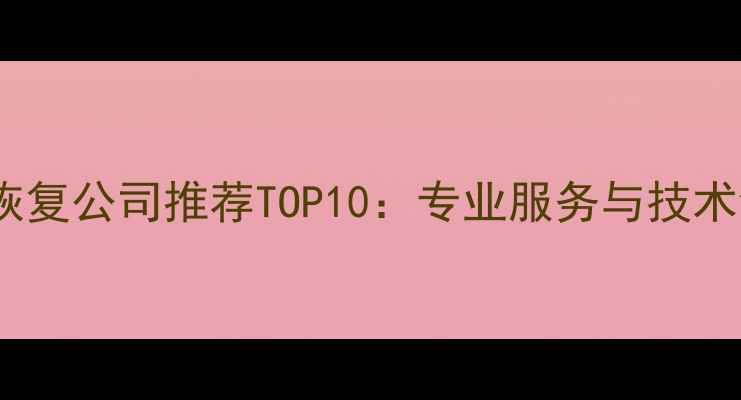 北京数据恢复公司推荐TOP10专业服务与技术创新指南