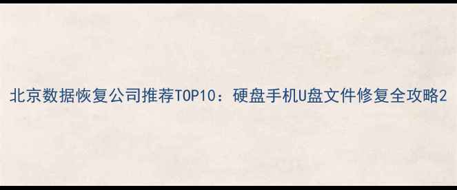 图片 北京数据恢复公司推荐TOP10：硬盘手机U盘文件修复全攻略2