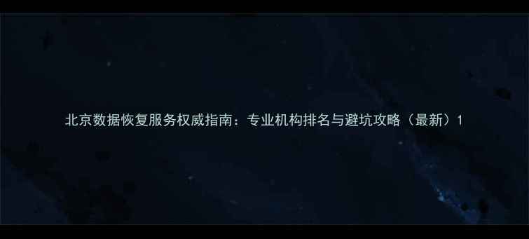 北京数据恢复服务权威指南专业机构排名与避坑攻略最新