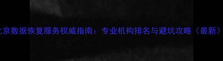 图片 北京数据恢复服务权威指南：专业机构排名与避坑攻略（最新）2