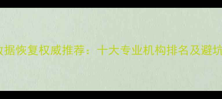 北京数据恢复权威推荐十大专业机构排名及避坑指南