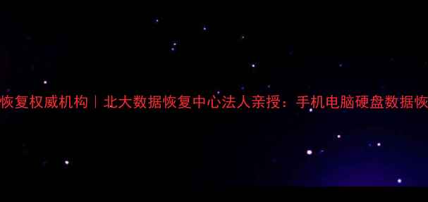 图片 北京数据恢复权威机构｜北大数据恢复中心法人亲授：手机电脑硬盘数据恢复全攻略