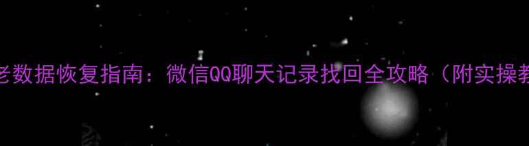 十年老数据恢复指南微信QQ聊天记录找回全攻略附实操教程
