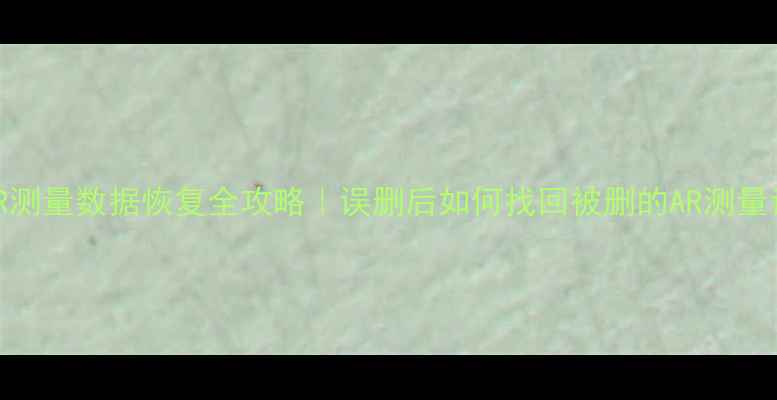 华为AR测量数据恢复全攻略误删后如何找回被删的AR测量记录