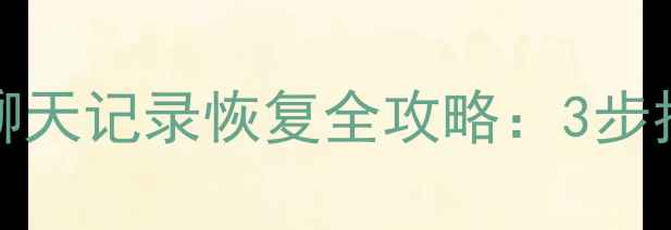 华为Mate10微信聊天记录恢复全攻略3步找回误删重要数据