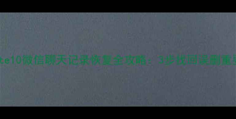 图片 华为Mate10微信聊天记录恢复全攻略：3步找回误删重要数据2