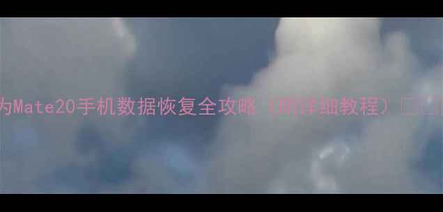 图片 华为Mate20手机数据恢复全攻略（附详细教程）📱💾🔥2
