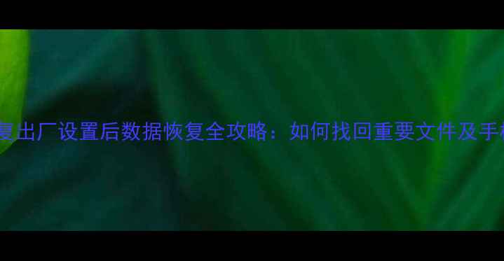 图片 华为P10恢复出厂设置后数据恢复全攻略：如何找回重要文件及手机设置指南