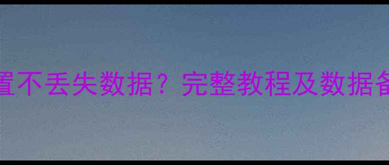 华为P30Pro恢复出厂设置不丢失数据完整教程及数据备份方案附操作步骤