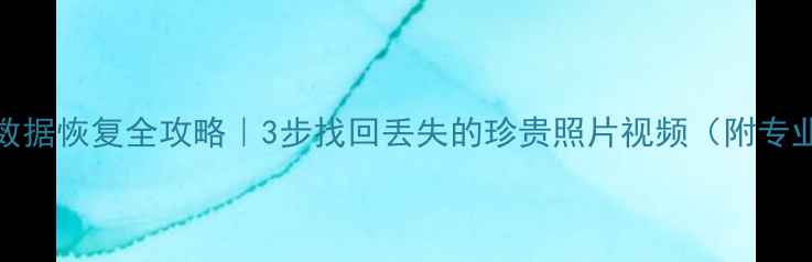 图片 华为P30相机数据恢复全攻略｜3步找回丢失的珍贵照片视频（附专业工具推荐）2