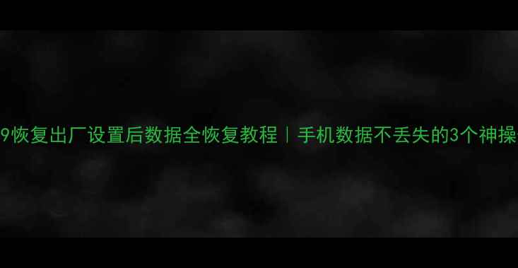 华为P9恢复出厂设置后数据全恢复教程手机数据不丢失的3个神操作