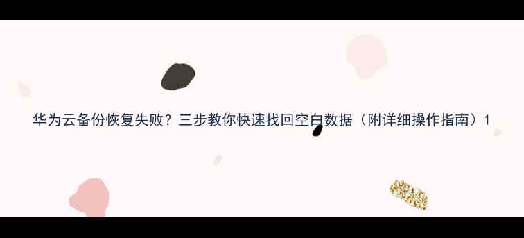 华为云备份恢复失败三步教你快速找回空白数据附详细操作指南