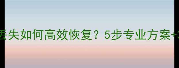 图片 华为云备份数据丢失如何高效恢复？5步专业方案+3种高成功率技术