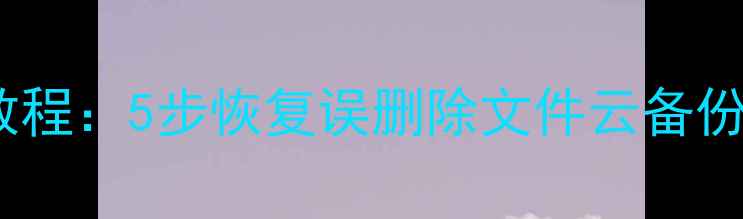图片 华为云数据恢复教程：5步恢复误删除文件云备份丢失的完整指南2