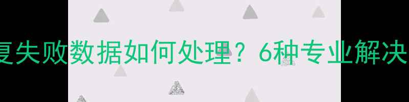 华为全备份恢复失败数据如何处理6种专业解决方案操作指南