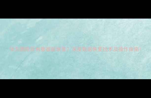 图片 华为删除所有数据能恢复？深度数据恢复技术及操作指南1