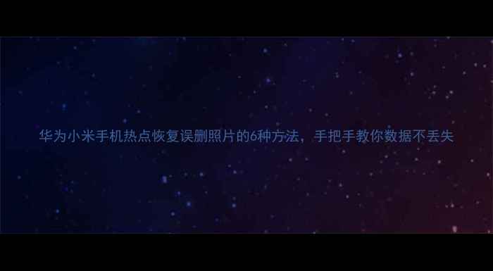 图片 华为小米手机热点恢复误删照片的6种方法，手把手教你数据不丢失
