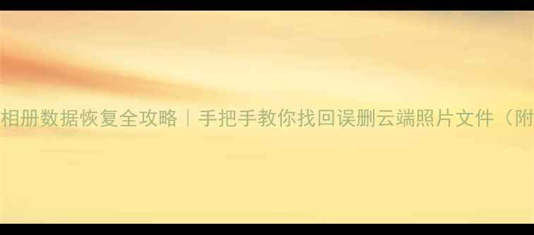 图片 华为平板云相册数据恢复全攻略｜手把手教你找回误删云端照片文件（附免费教程）