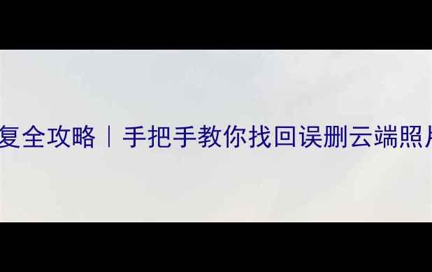 图片 华为平板云相册数据恢复全攻略｜手把手教你找回误删云端照片文件（附免费教程）1