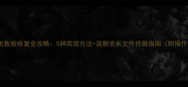 图片 华为平板数据恢复全攻略：5种高效方法+误删丢失文件抢救指南（附操作步骤）2