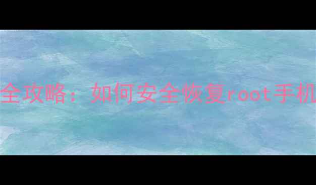 图片 华为手机root后数据丢失全攻略：如何安全恢复root手机中的照片联系人聊天记录