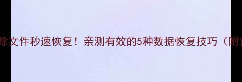 华为手机删除文件秒速恢复亲测有效的5种数据恢复技巧附官方教程