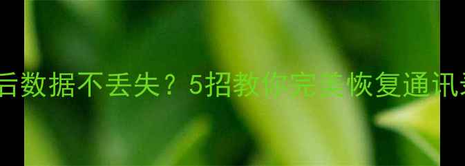 华为手机刷机后数据不丢失5招教你完美恢复通讯录照片视频
