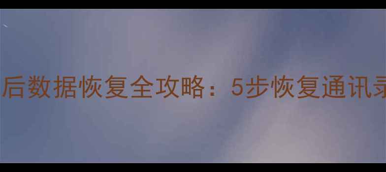 华为手机刷机后数据恢复全攻略5步恢复通讯录照片备忘录