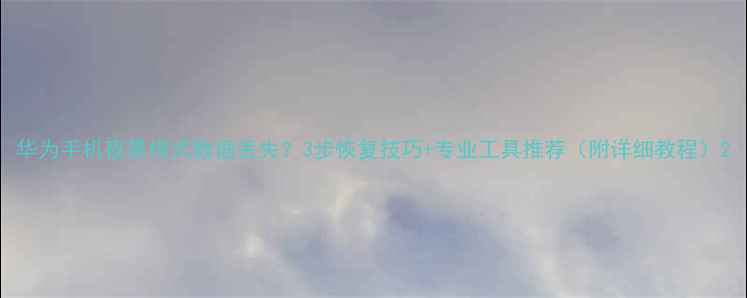 图片 华为手机夜景模式数据丢失？3步恢复技巧+专业工具推荐（附详细教程）2