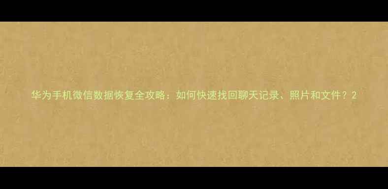 图片 华为手机微信数据恢复全攻略：如何快速找回聊天记录、照片和文件？2