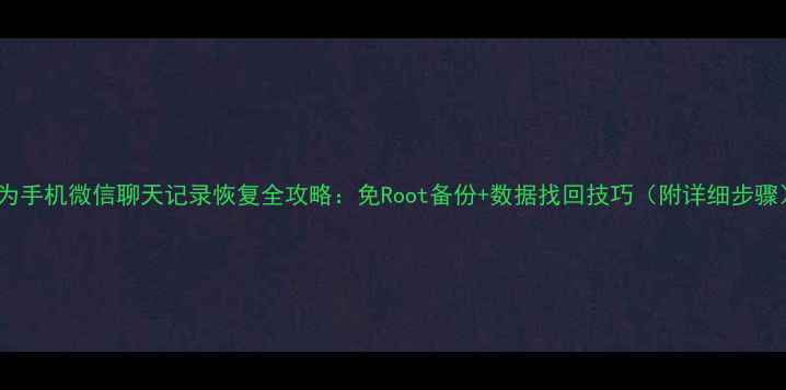 图片 华为手机微信聊天记录恢复全攻略：免Root备份+数据找回技巧（附详细步骤）2