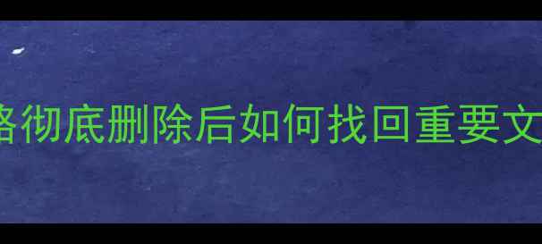 华为手机数据恢复全攻略彻底删除后如何找回重要文件三步操作注意事项