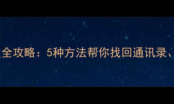华为手机数据恢复全攻略5种方法帮你找回通讯录照片和聊天记录