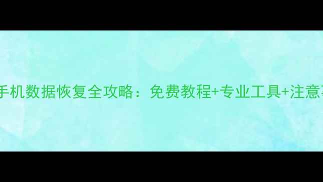 图片 华为手机数据恢复全攻略：免费教程+专业工具+注意事项1