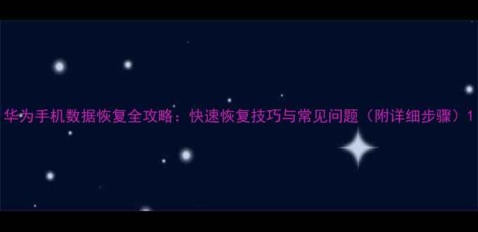 图片 华为手机数据恢复全攻略：快速恢复技巧与常见问题（附详细步骤）1