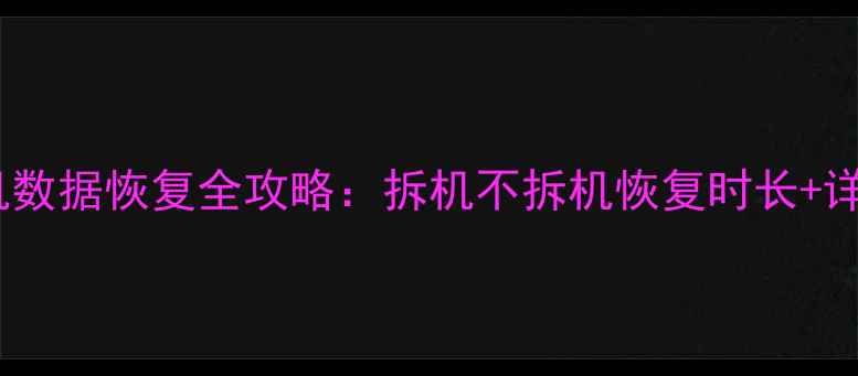 华为手机数据恢复全攻略拆机不拆机恢复时长详细步骤
