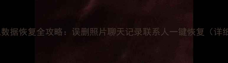 华为手机数据恢复全攻略误删照片聊天记录联系人一键恢复详细教程