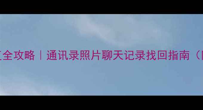 图片 华为手机数据恢复全攻略｜通讯录照片聊天记录找回指南（附免费工具下载）