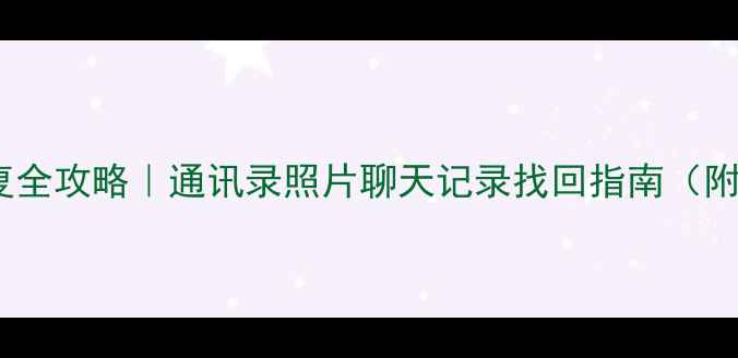 华为手机数据恢复全攻略通讯录照片聊天记录找回指南附免费工具下载