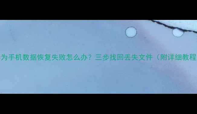 图片 华为手机数据恢复失败怎么办？三步找回丢失文件（附详细教程）