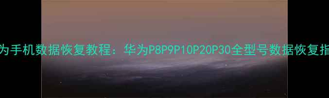图片 华为手机数据恢复教程：华为P8P9P10P20P30全型号数据恢复指南