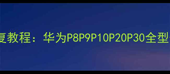 图片 华为手机数据恢复教程：华为P8P9P10P20P30全型号数据恢复指南1