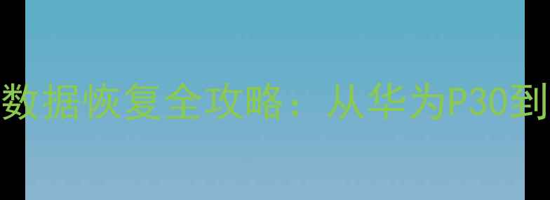 图片 华为手机新老机型数据恢复全攻略：从华为P30到Mate60的完整教程