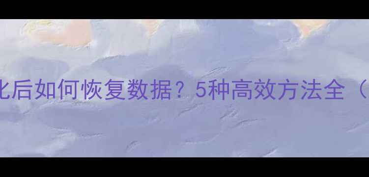 华为手机格式化后如何恢复数据5种高效方法全附图文教程