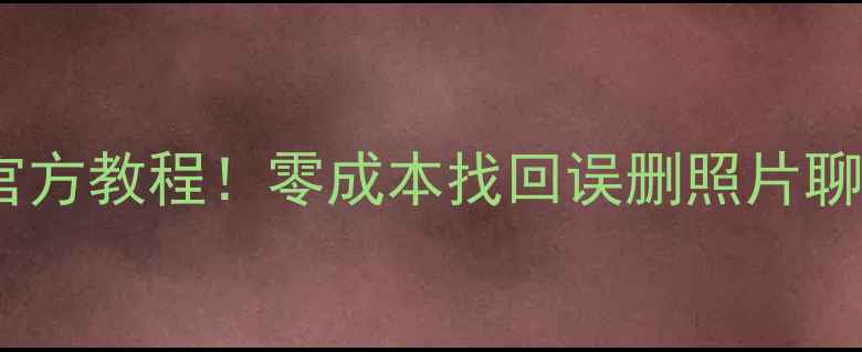 图片 华为手机自带数据恢复官方教程！零成本找回误删照片聊天记录（附详细步骤）1