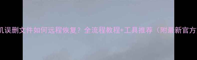 图片 华为手机误删文件如何远程恢复？全流程教程+工具推荐（附最新官方方案）2