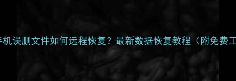 华为手机误删文件如何远程恢复最新数据恢复教程附免费工具