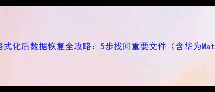 华为手机误删格式化后数据恢复全攻略5步找回重要文件含华为MateP系列教程