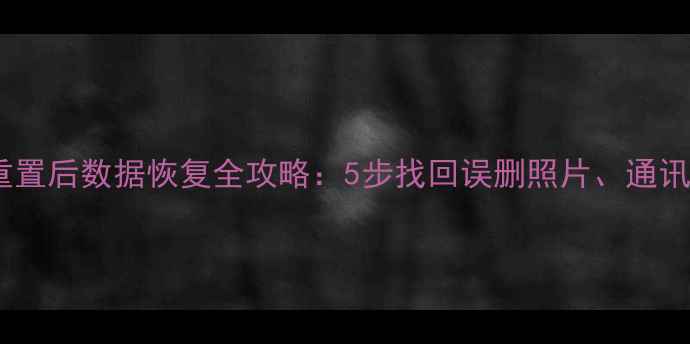 图片 华为手机重置后数据恢复全攻略：5步找回误删照片、通讯录及文件1