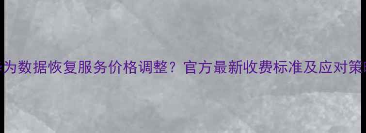 华为数据恢复服务价格调整官方最新收费标准及应对策略